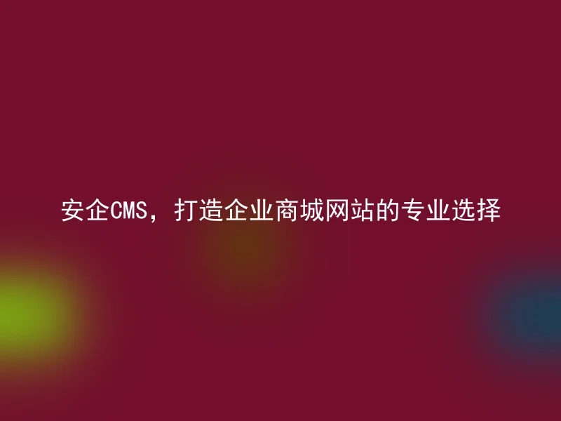 安企CMS，打造企业商城网站的专业选择