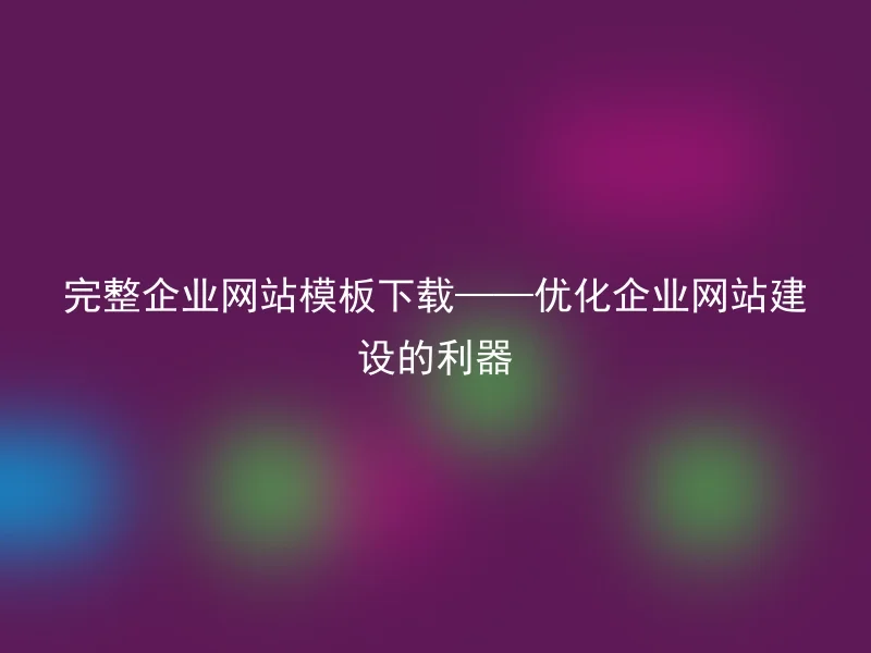 完整企业网站模板下载——优化企业网站建设的利器