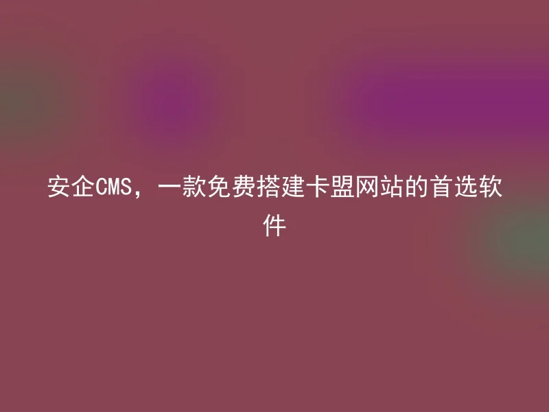 安企CMS，一款免费搭建卡盟网站的首选软件