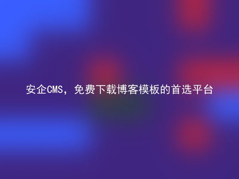 安企CMS，免费下载博客模板的首选平台