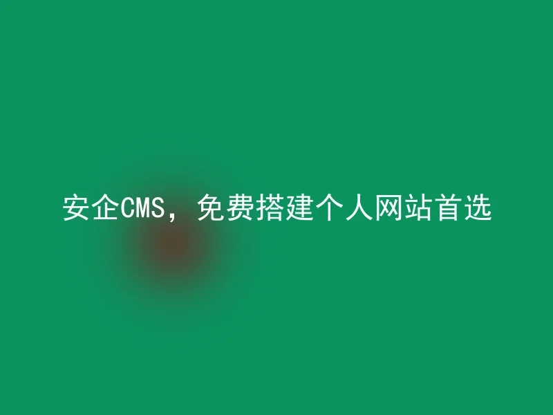 安企CMS，免费搭建个人网站首选