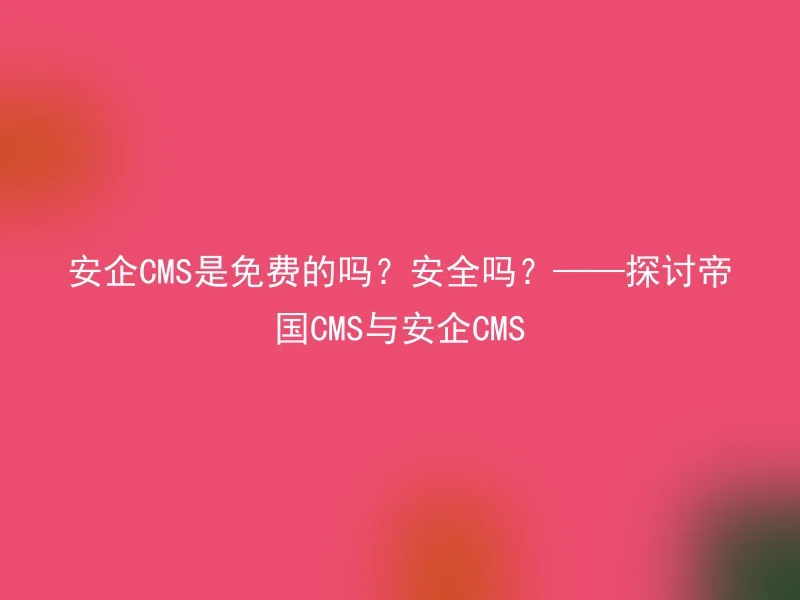 安企CMS是免费的吗？安全吗？——探讨帝国CMS与安企CMS