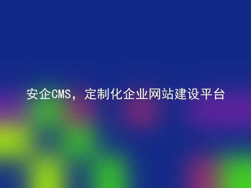 安企CMS,定制化企业网站建设平台