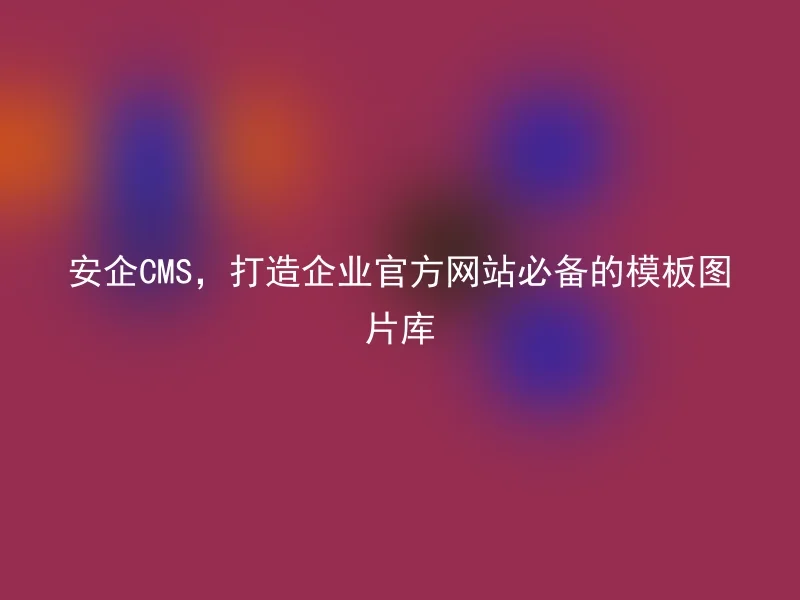 安企CMS，打造企业官方网站必备的模板图片库