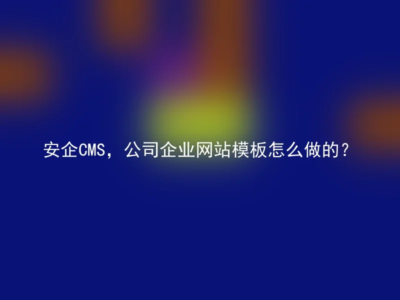 安企CMS，公司企业网站模板怎么做的？