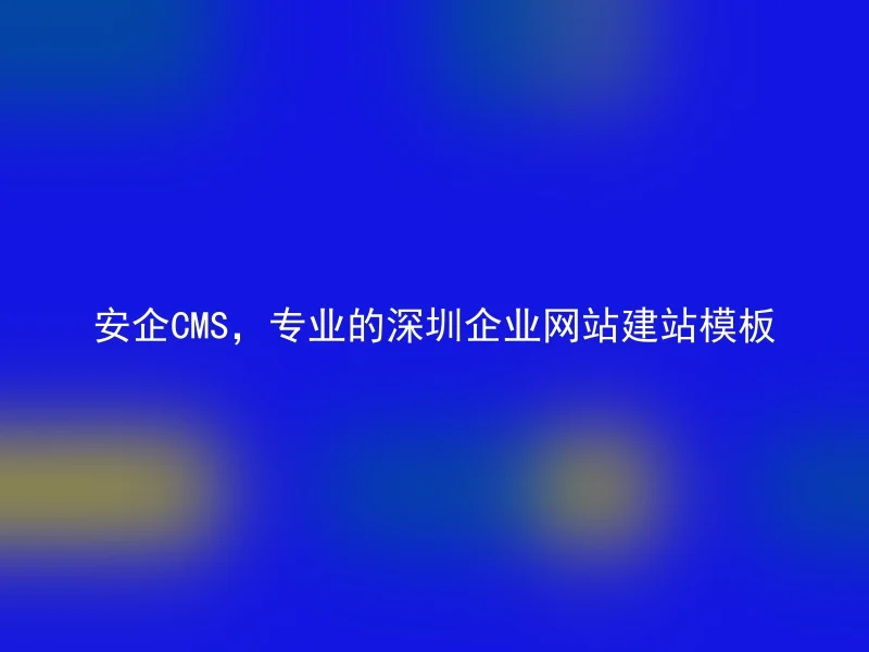 安企CMS,专业的深圳企业网站建站模板