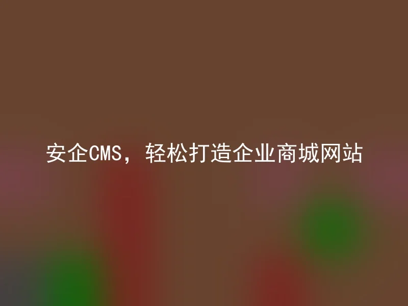 安企CMS，轻松打造企业商城网站