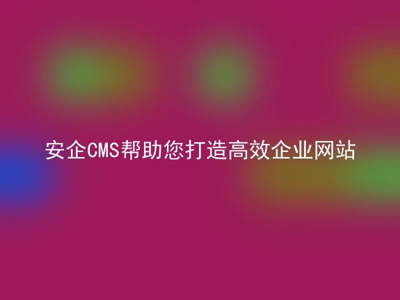 安企CMS帮助您打造高效企业网站