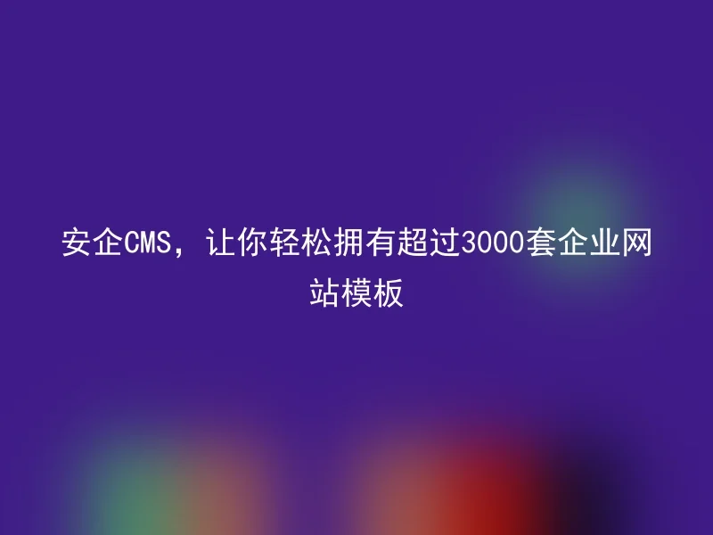 安企CMS，让你轻松拥有超过3000套企业网站模板