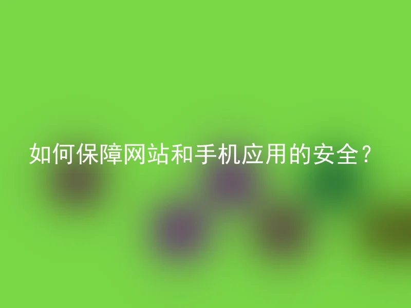 如何保障网站和手机应用的安全?