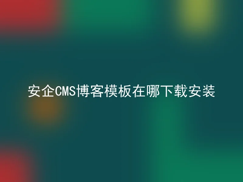 安企CMS博客模板在哪下载安装