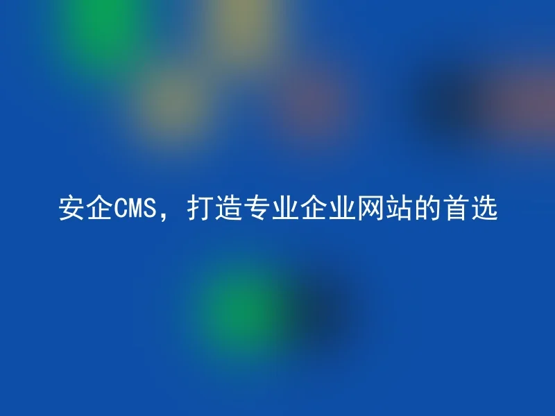 安企CMS，打造专业企业网站的首选