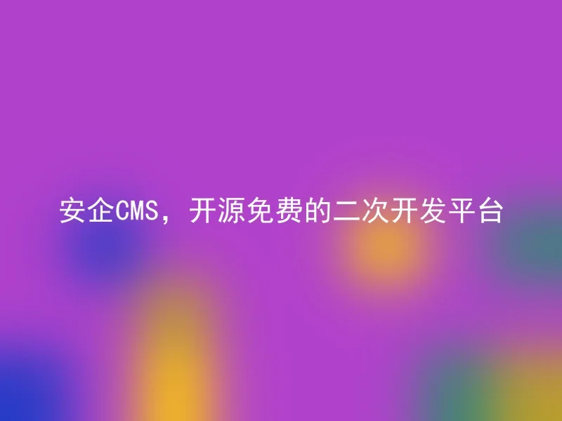安企CMS,开源免费的二次开发平台
