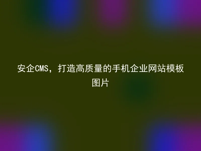 安企CMS，打造高质量的手机企业网站模板图片