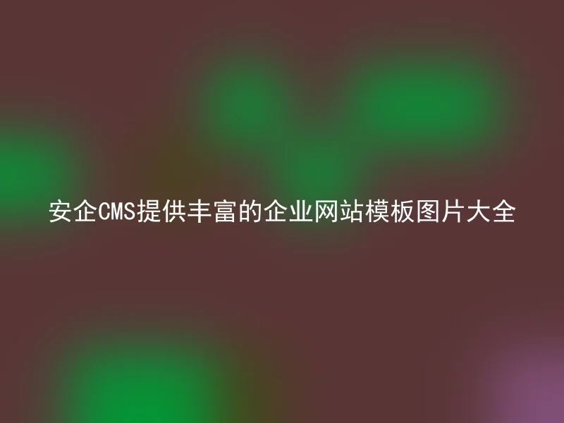 安企CMS提供丰富的企业网站模板图片大全