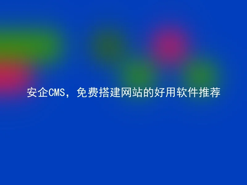 安企CMS，免费搭建网站的好用软件推荐