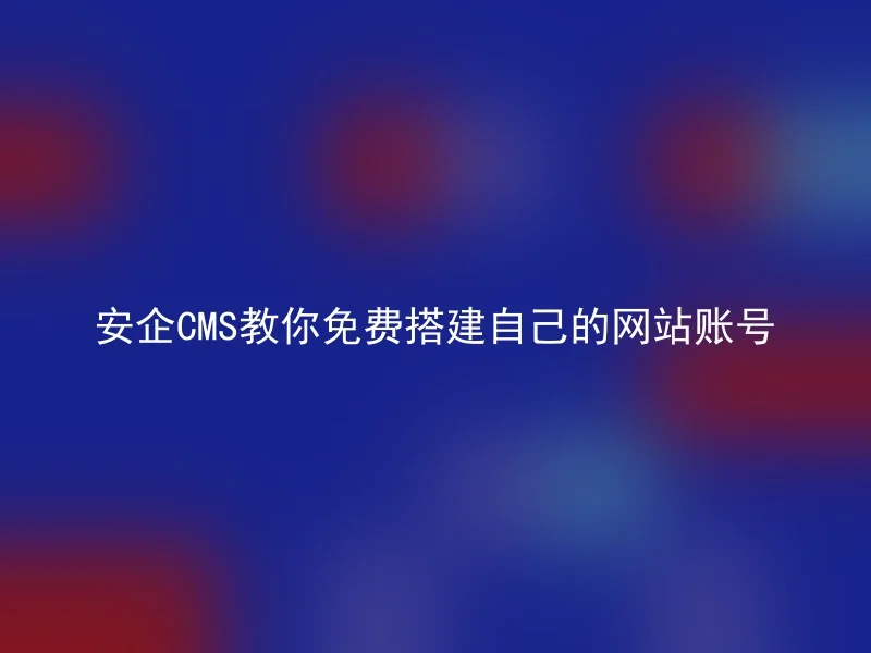 安企CMS教你免费搭建自己的网站账号