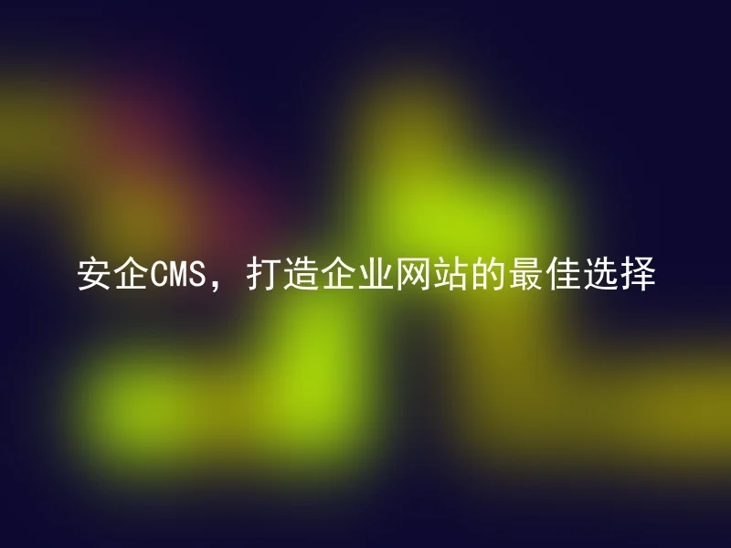 安企CMS,打造企业网站的最佳选择