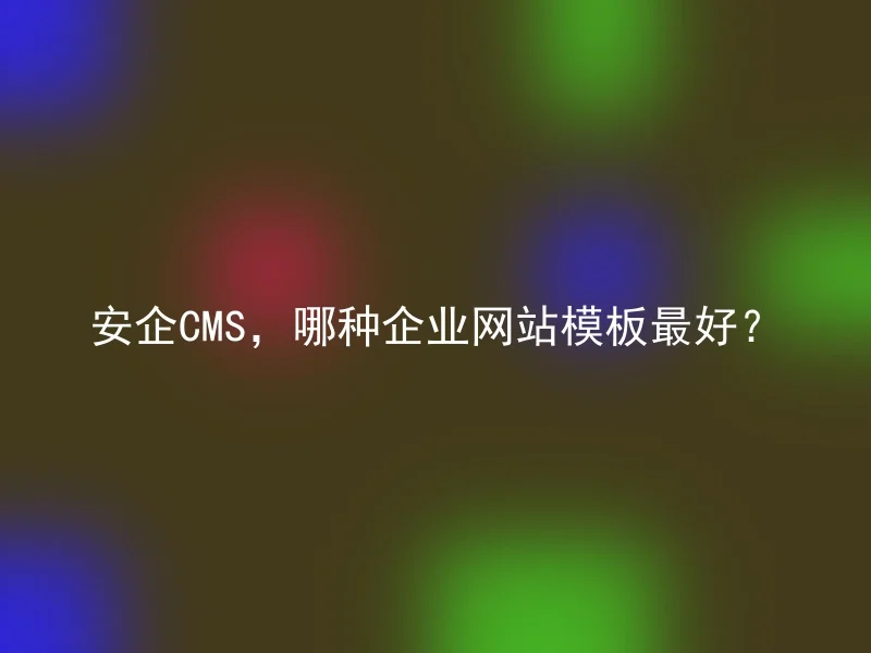 安企CMS，哪种企业网站模板最好？