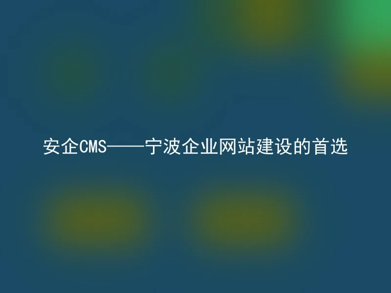 安企CMS——宁波企业网站建设的首选