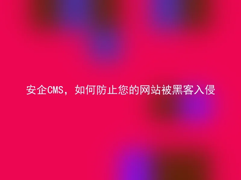 安企CMS，如何防止您的网站被黑客入侵