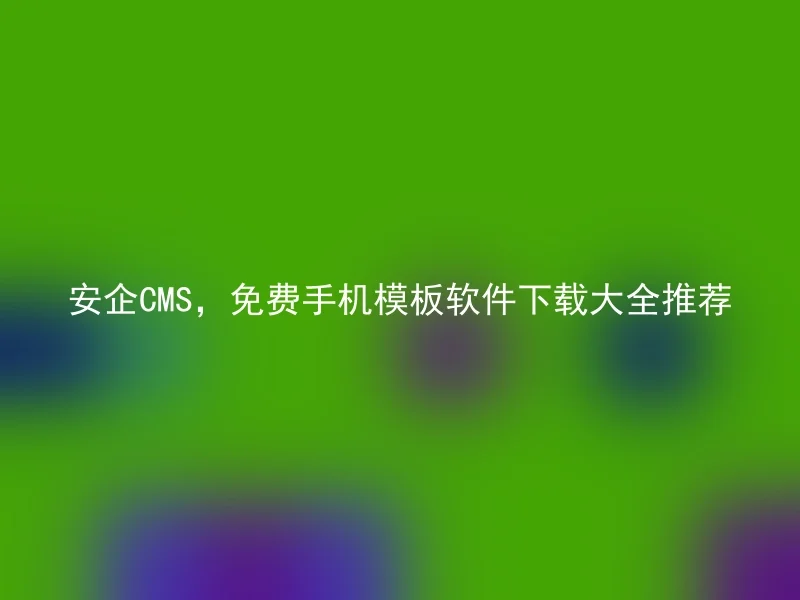 安企CMS，免费手机模板软件下载大全推荐