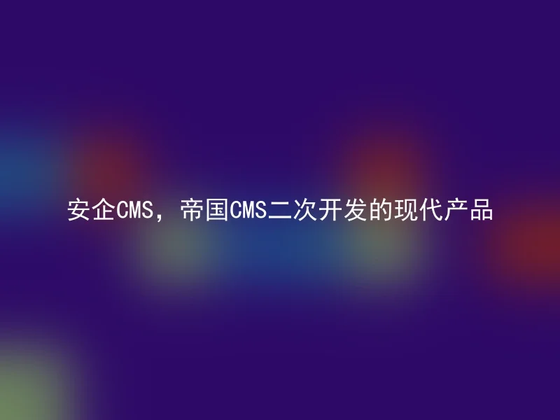 安企CMS,帝国CMS二次开发的现代产品