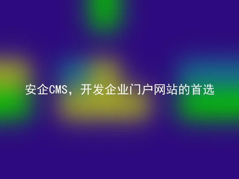 安企CMS，开发企业门户网站的首选