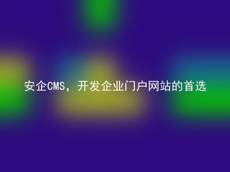 安企CMS,开发企业门户网站的首选
