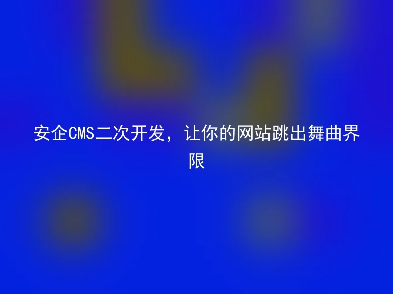 安企CMS二次开发，让你的网站跳出舞曲界限