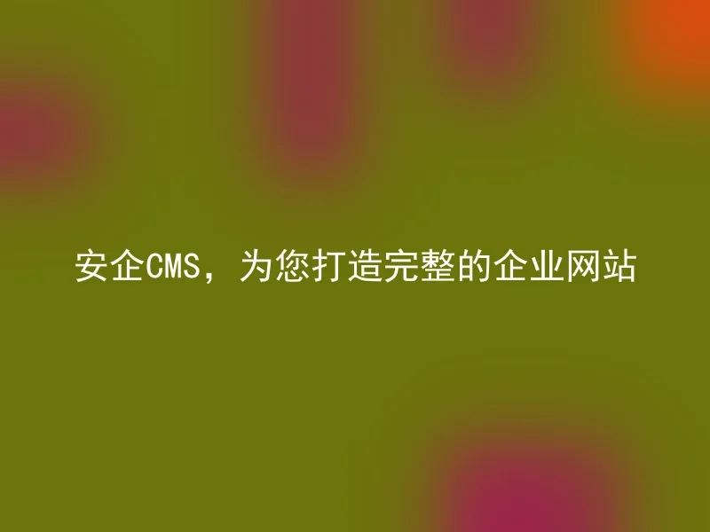 安企CMS，为您打造完整的企业网站