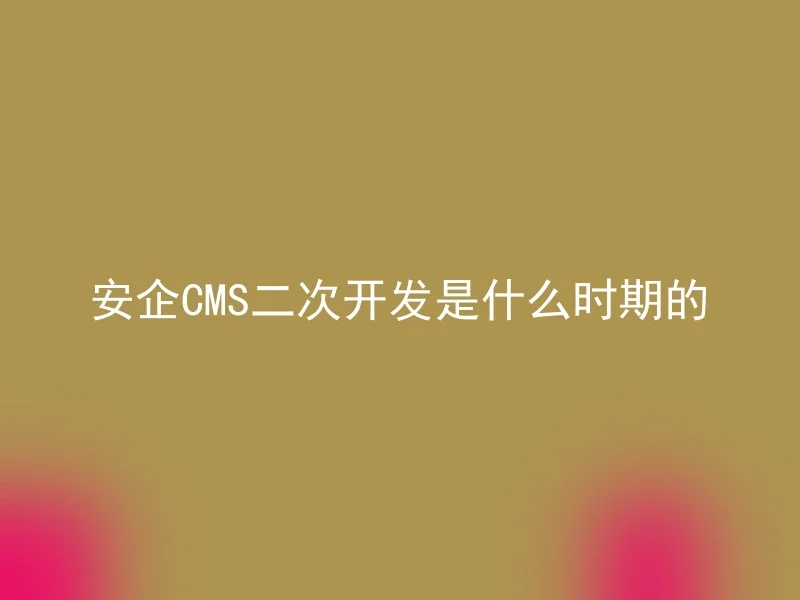 安企CMS二次开发是什么时期的