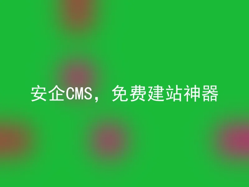 安企CMS，免费建站神器