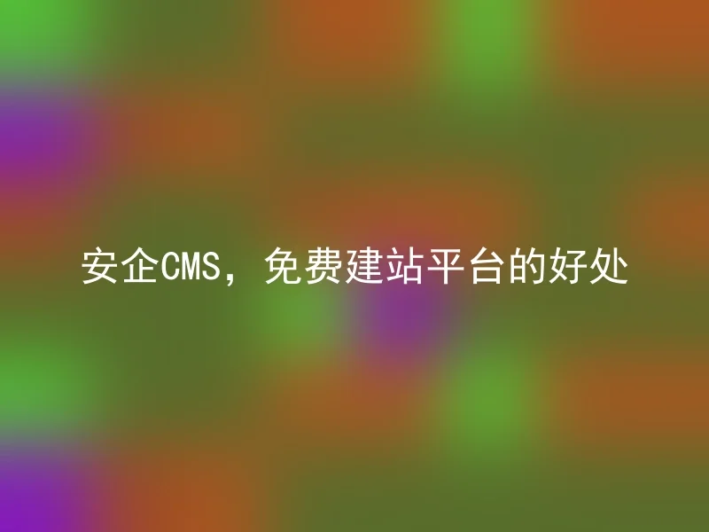 安企CMS，免费建站平台的好处