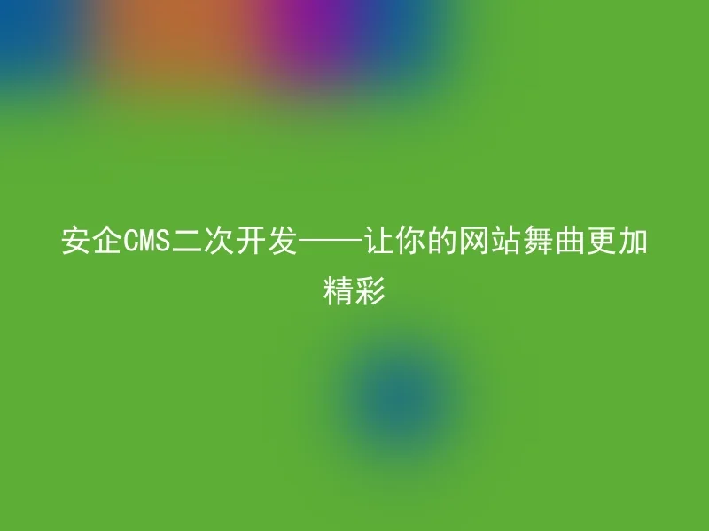 安企CMS二次开发——让你的网站舞曲更加精彩