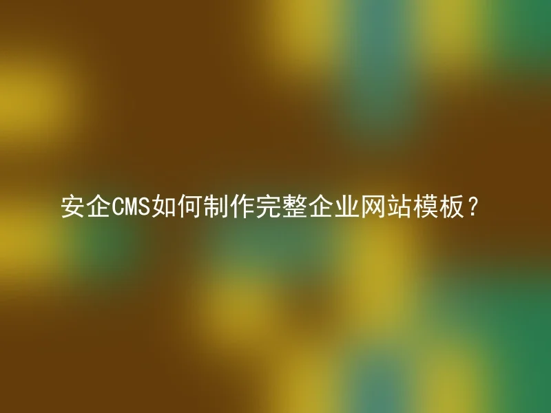 安企CMS如何制作完整企业网站模板?