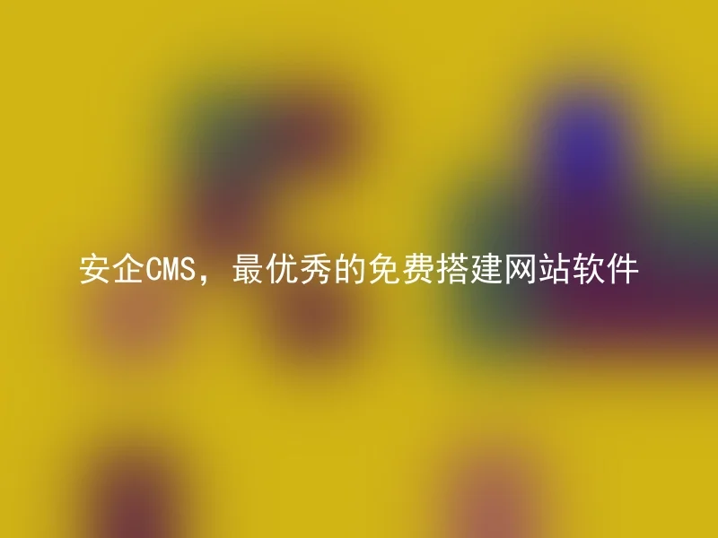 安企CMS，最优秀的免费搭建网站软件