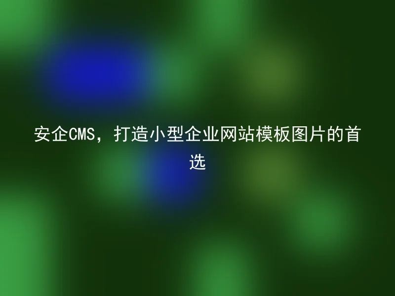 安企CMS，打造小型企业网站模板图片的首选