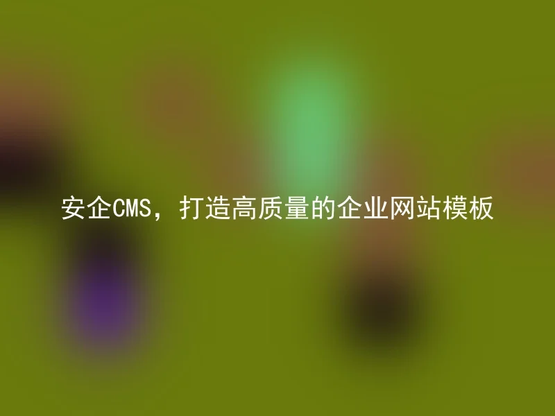 安企CMS，打造高质量的企业网站模板