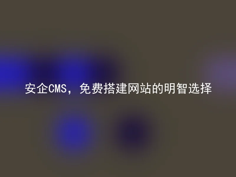 安企CMS，免费搭建网站的明智选择