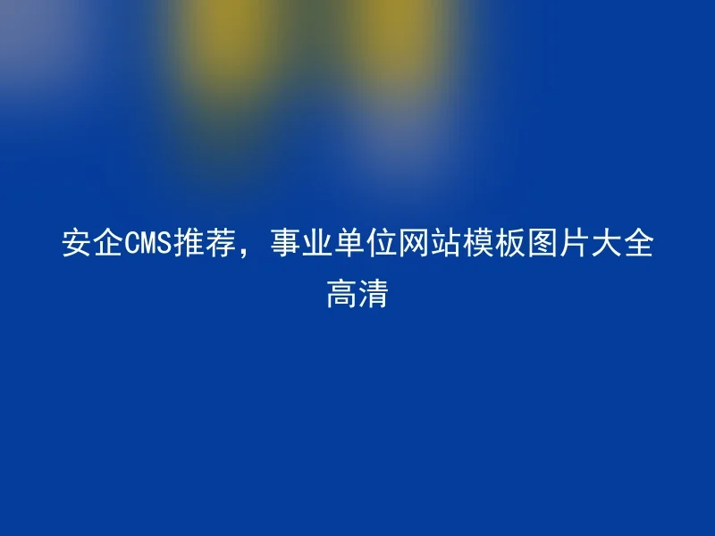 安企CMS推荐，事业单位网站模板图片大全高清