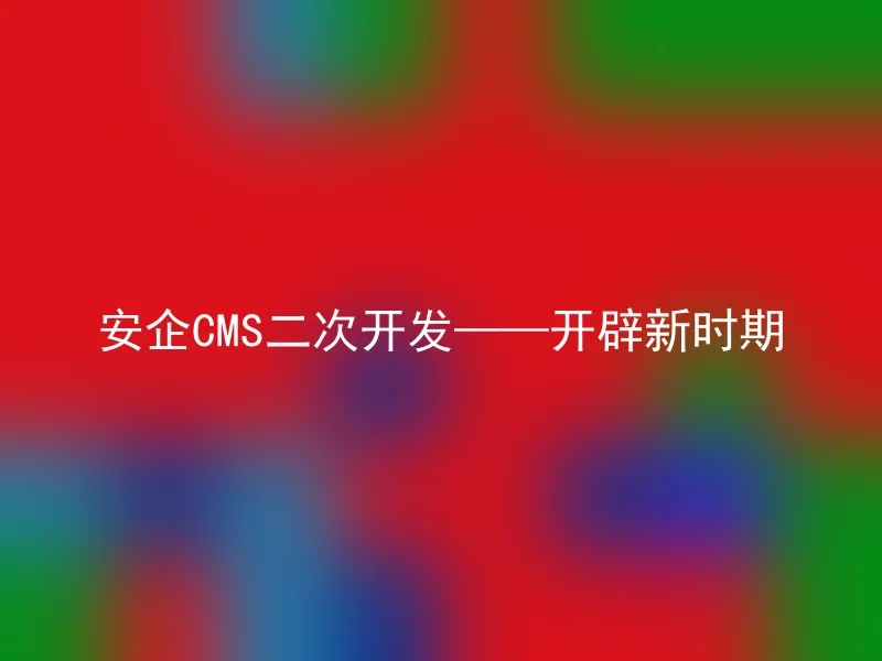 安企CMS二次开发——开辟新时期