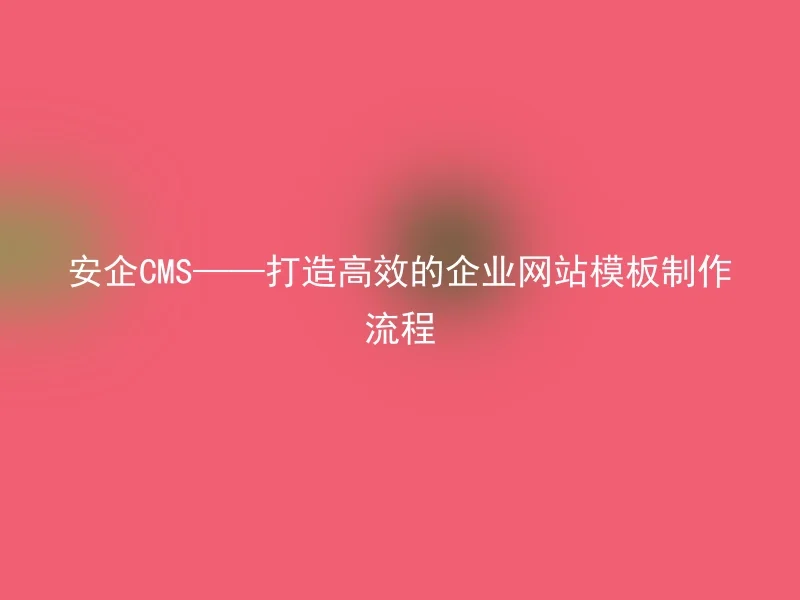 安企CMS——打造高效的企业网站模板制作流程