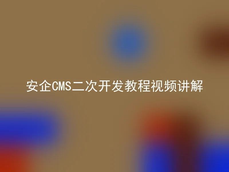 安企CMS二次开发教程视频讲解