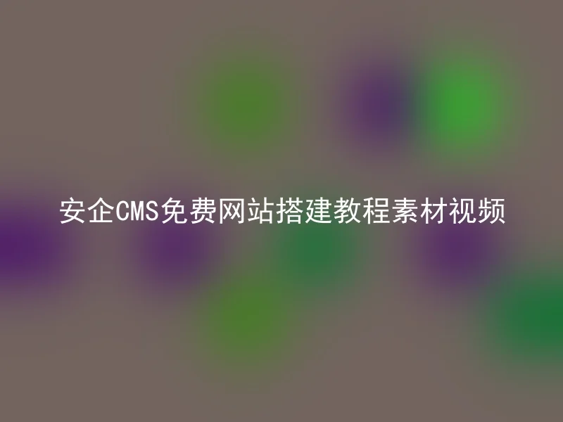 安企CMS免费网站搭建教程素材视频
