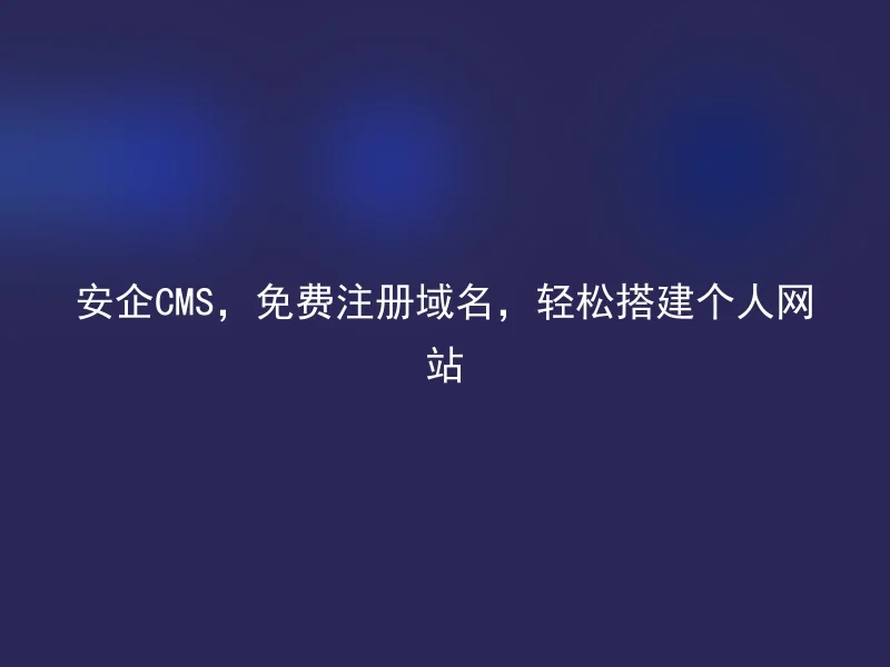 安企CMS,免费注册域名,轻松搭建个人网站