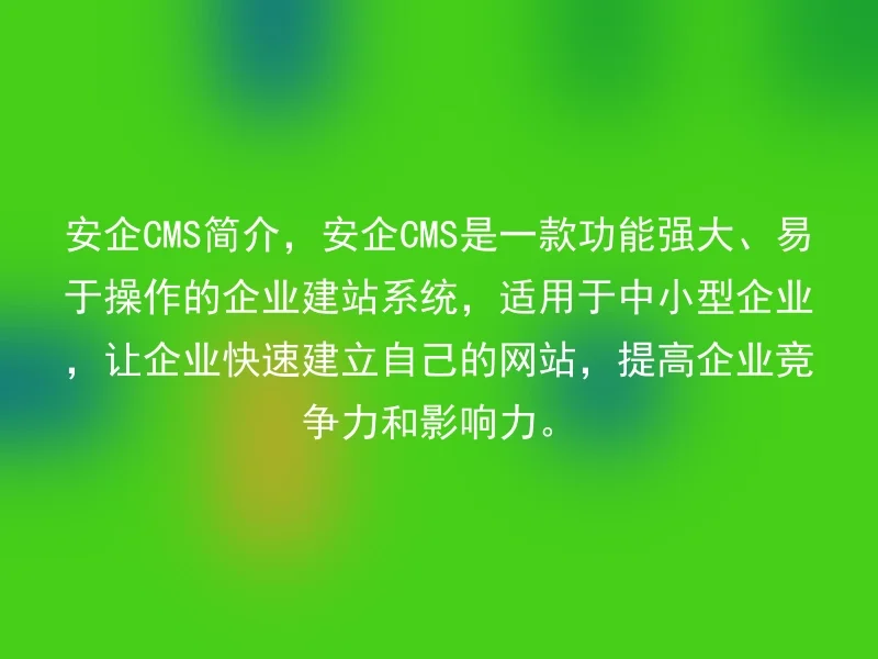 安企CMS简介,安企CMS是一款功能强大、易于操作的企业建站系统,适用于中小型企业,让企业快速建立自己的网站,提高企业竞争力和影响力。