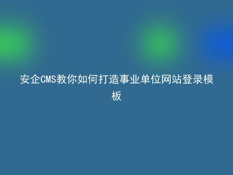 安企CMS教你如何打造事业单位网站登录模板