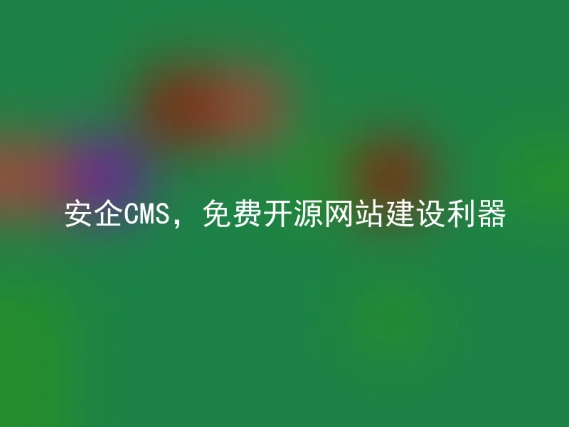 安企CMS,免费开源网站建设利器