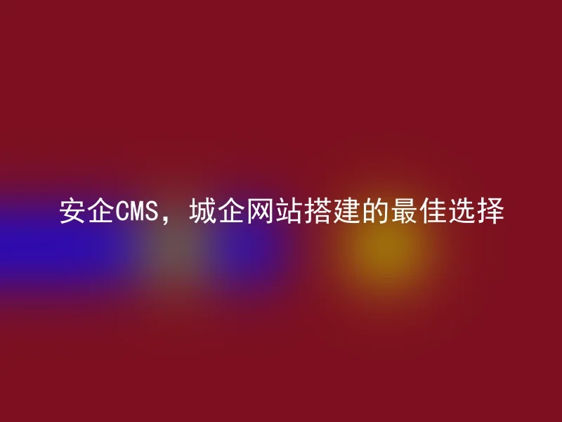 安企CMS,城企网站搭建的最佳选择